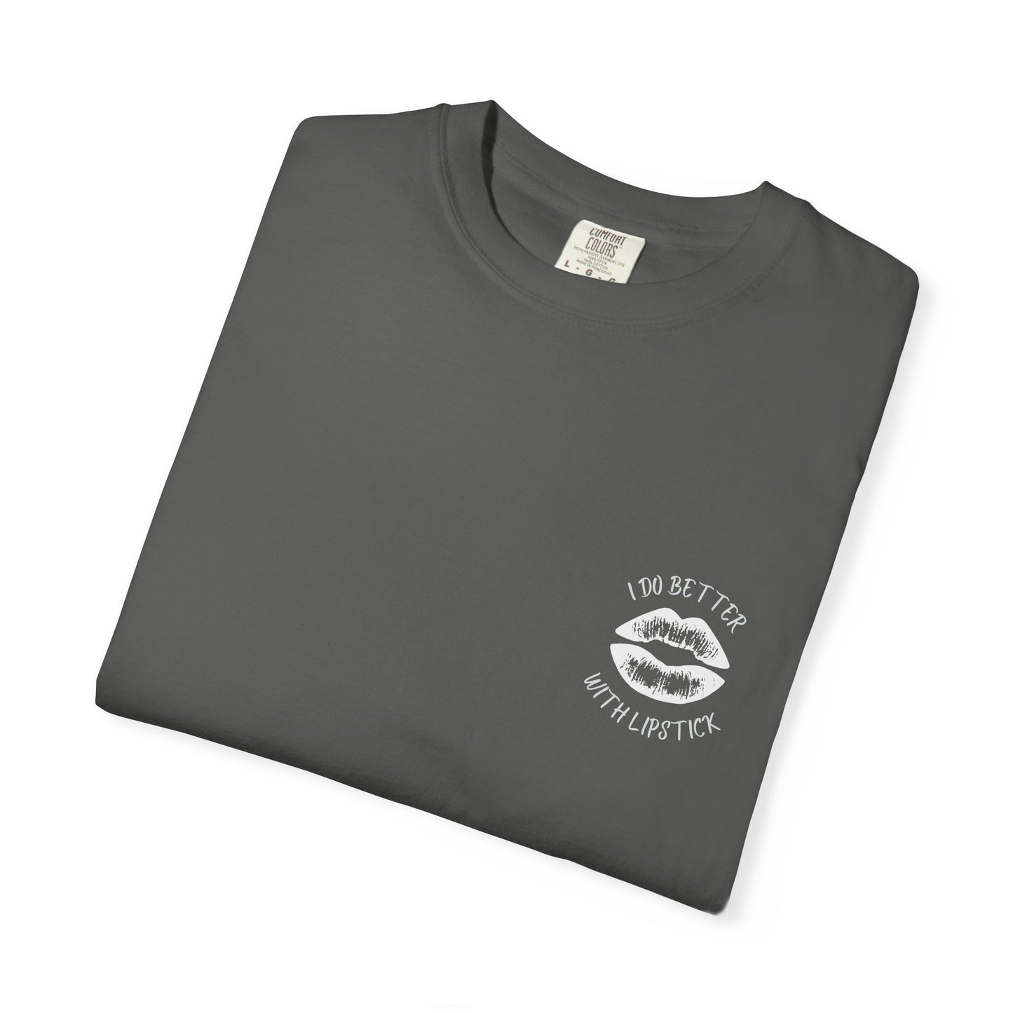 I Do Better With Lipstick Unisex Garment-Dyed T-shirt, empowered, glamorous, fun, gender neutral, casual, relaxed, soft, preshrunk cotton