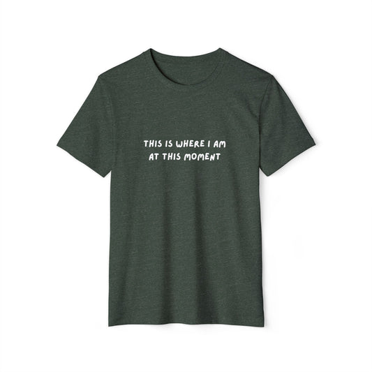 This is Where I Am Unisex Recycled Organic T-shirt, fun, shirts, Gift, Birthday, Christmas, Comfy, Soft, Gender Neutral, eco-friendly tee
