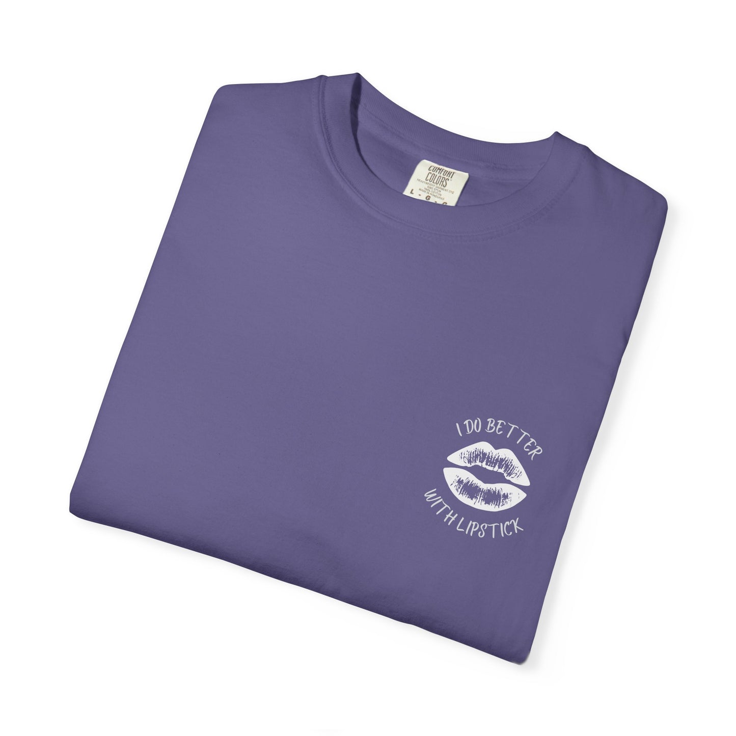 I Do Better With Lipstick Unisex Garment-Dyed T-shirt, empowered, glamorous, fun, gender neutral, casual, relaxed, soft, preshrunk cotton