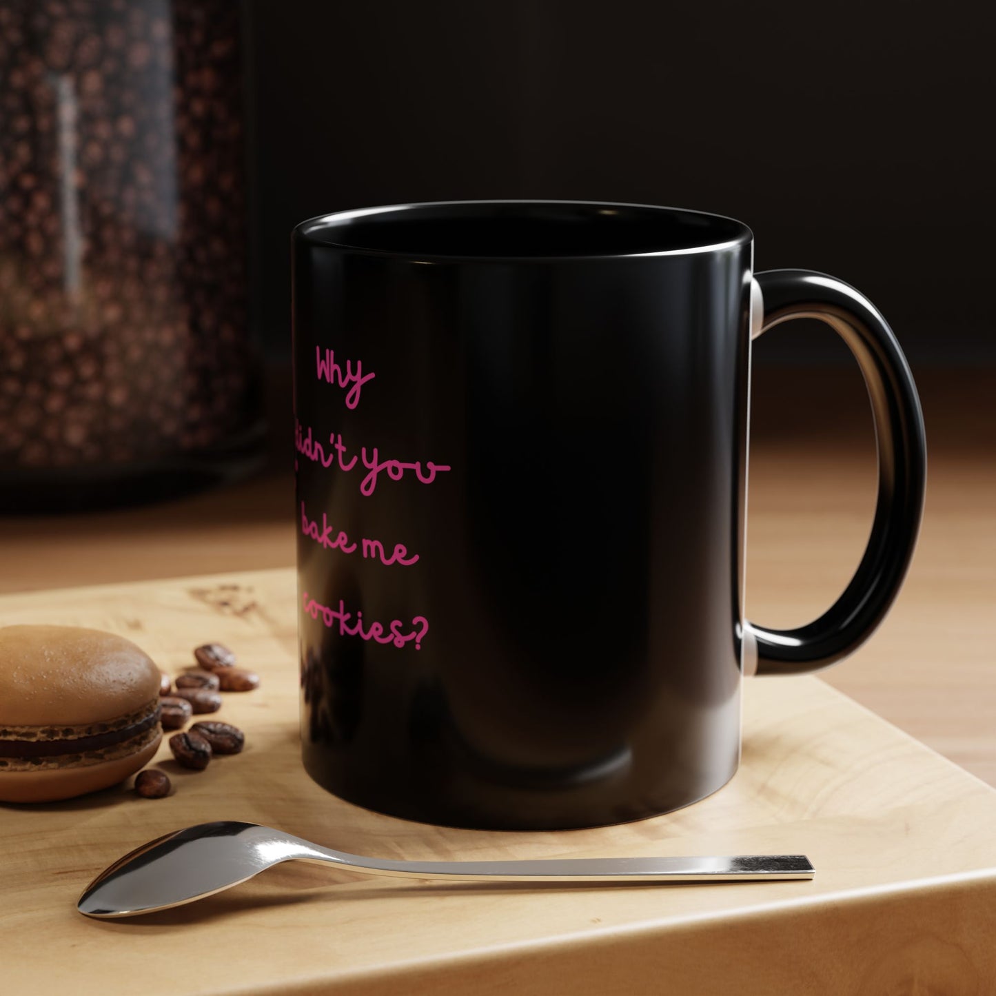 Why Didnt You Bake Me Cookies Coffee Mug, Gender Neutral, All Ages, Under 20 Bucks, Funny, Silly, Ceramic, BPA-Free, Gift, Men, Women, Kids