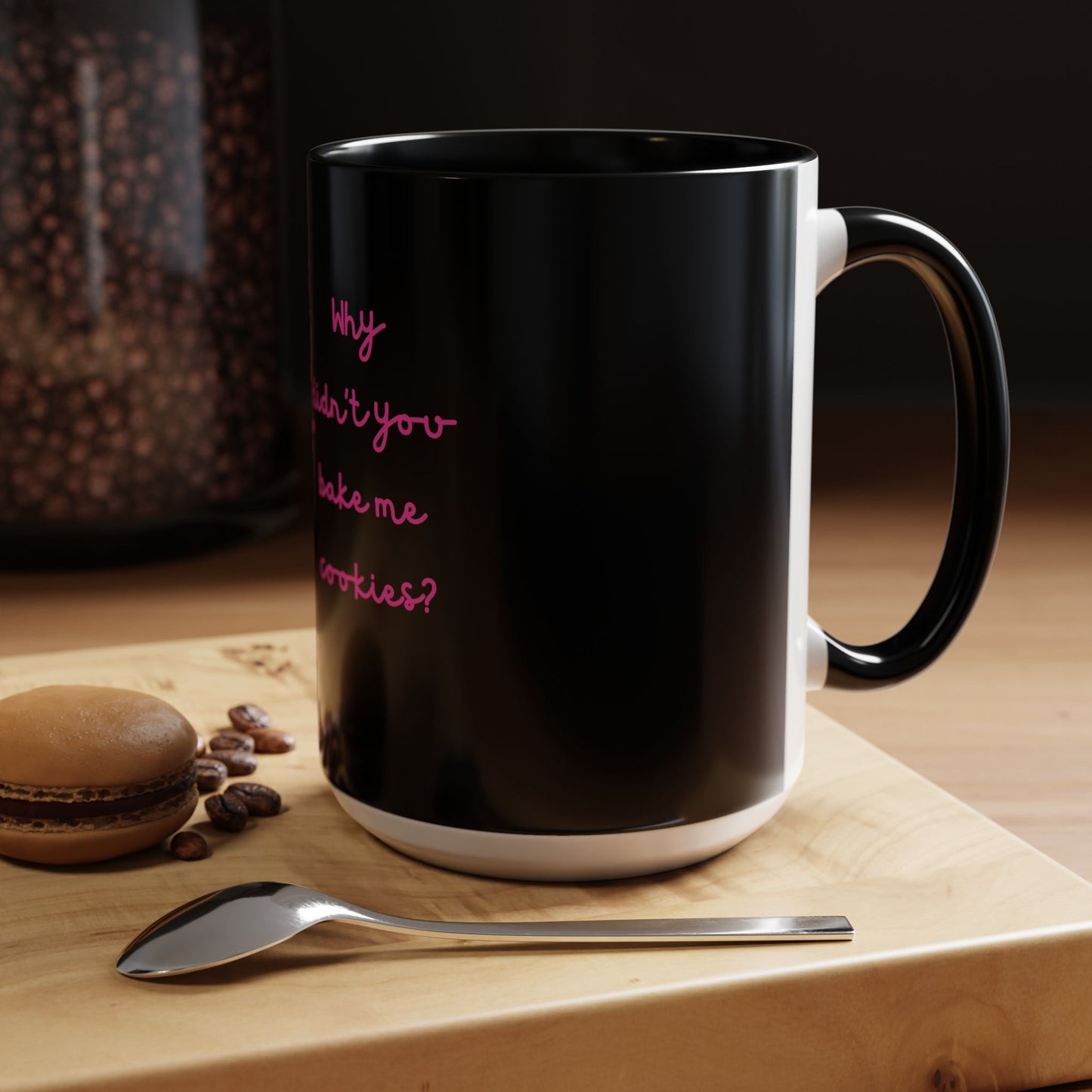 Why Didnt You Bake Me Cookies Coffee Mug, Gender Neutral, All Ages, Under 20 Bucks, Funny, Silly, Ceramic, BPA-Free, Gift, Men, Women, Kids