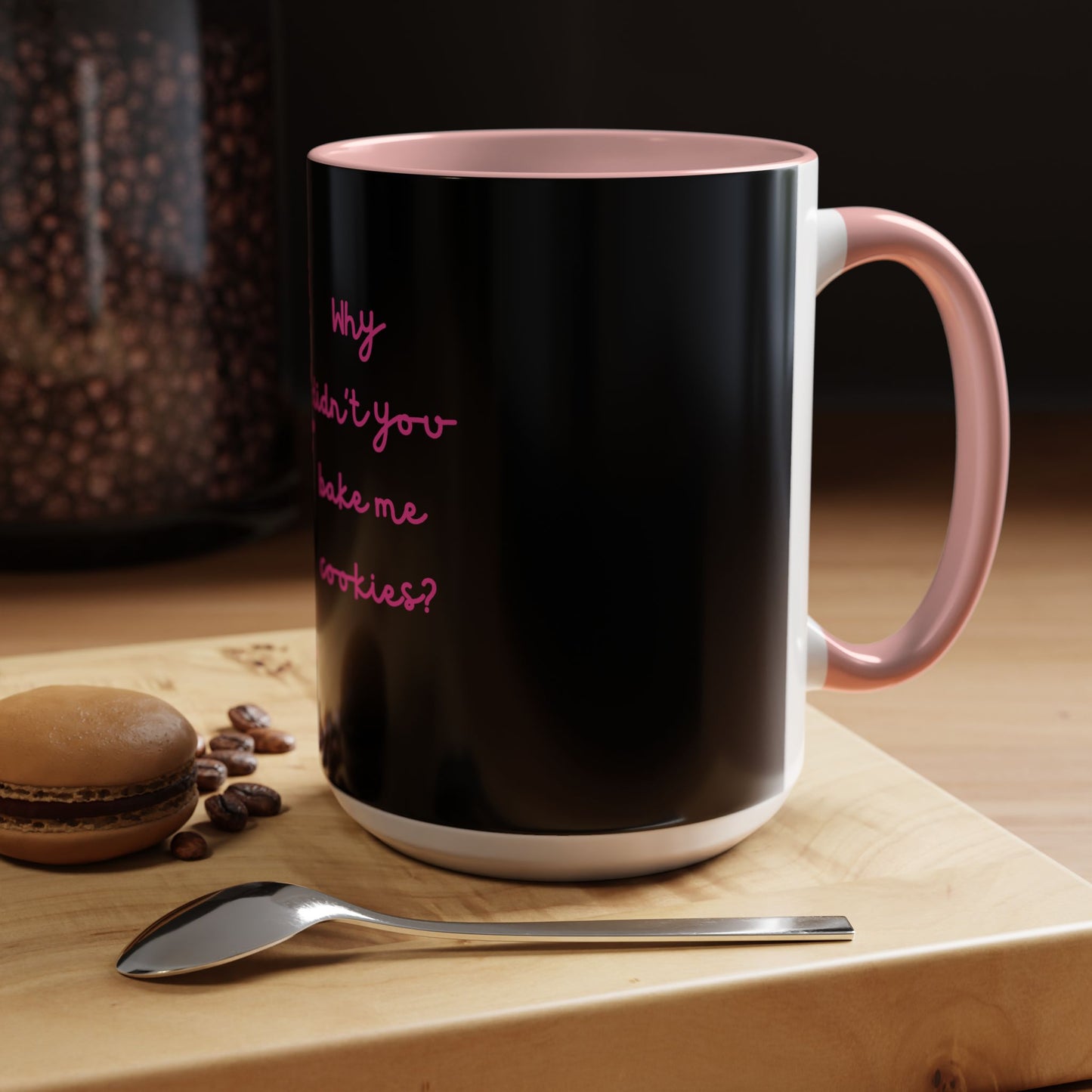 Why Didnt You Bake Me Cookies Coffee Mug, Gender Neutral, All Ages, Under 20 Bucks, Funny, Silly, Ceramic, BPA-Free, Gift, Men, Women, Kids