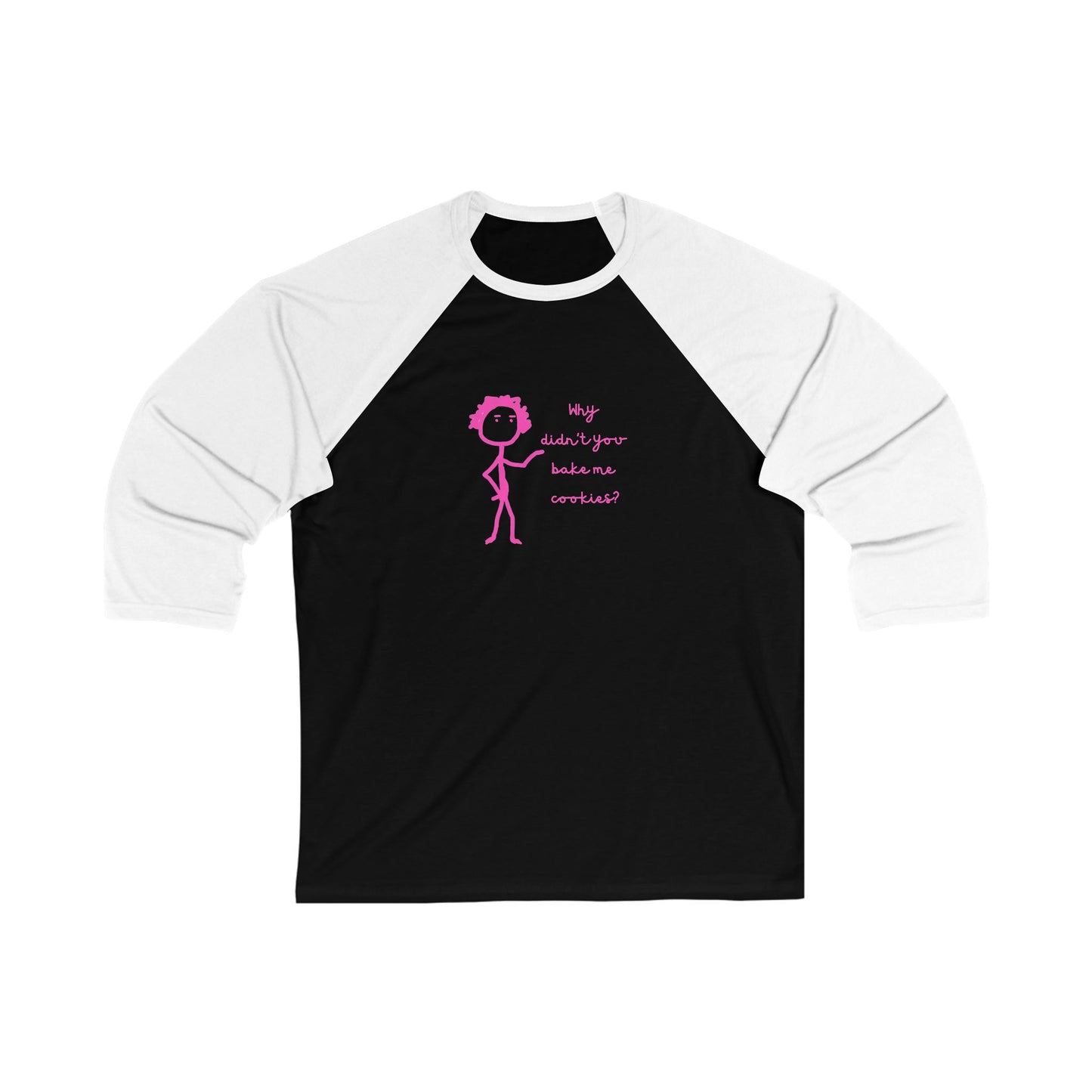 Why Didnt You Bake Me Cookies Unisex 3\4 Sleeve Baseball Tee, funny, snarky, gender neutral, gift, women men friends, Christmas birthday