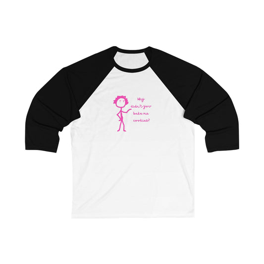 Why Didnt You Bake Me Cookies Unisex 3\4 Sleeve Baseball Tee, funny, snarky, gender neutral, gift, women men friends, Christmas birthday
